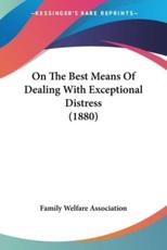 On The Best Means Of Dealing With Exceptional Distress (1880) - Family Welfare Association (author)