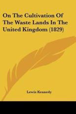 On The Cultivation Of The Waste Lands In The United Kingdom (1829) - Lewis Kennedy (author)