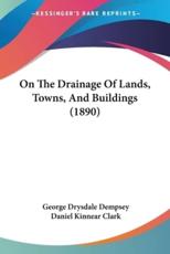 On The Drainage Of Lands, Towns, And Buildings (1890) - George Drysdale Dempsey (author), Daniel Kinnear Clark (other)