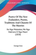 Poetry Of The New Zealanders, Poems, Traditions And Chaunts Of The Maories - Sir George Grey