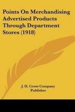 Points on Merchandising Advertised Products Through Department Stores (1918) - H Cross Company Publisher J H Cross Company Publisher (author), J H Cross Company Publisher (author)