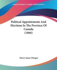 Political Appointments And Elections In The Province Of Canada (1866) - Henry James Morgan (author)