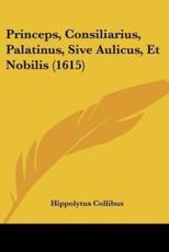 Princeps, Consiliarius, Palatinus, Sive Aulicus, Et Nobilis (1615) - Hippolytus Collibus