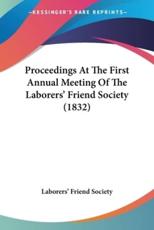 Proceedings At The First Annual Meeting Of The Laborers' Friend Society (1832) - Laborers' Friend Society (author)