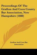 Proceedings of the Grafton and Coos County Bar Association, New Hampshire (1888) - And Coos Bar Association Grafton and Coos Bar Association (author), Grafton and Coos Bar Association (author)