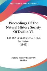 Proceedings of the Natural History Society of Dublin V3 - History Society of Dublin Natural History Society of Dublin (author), Natural History Society of Dublin (author)