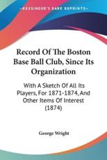 Record Of The Boston Base Ball Club, Since Its Organization - George Wright