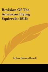 Revision Of The American Flying Squirrels (1918) - Arthur Holmes Howell (author)