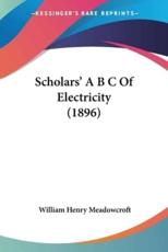 Scholars' A B C Of Electricity (1896) - William Henry Meadowcroft (author)