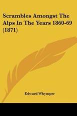 Scrambles Amongst The Alps In The Years 1860-69 (1871) - Edward Whymper