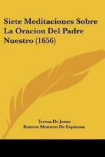 Siete Meditaciones Sobre La Oracion Del Padre Nuestro (1656) - Teresa De Jesus (author), Ramon Montero De Espinosa (author)