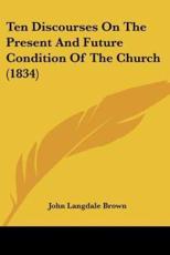 Ten Discourses on the Present and Future Condition of the Church (1834) - John Langdale Brown (author)