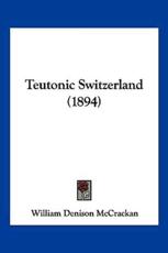 Teutonic Switzerland (1894) - William Denison McCrackan
