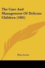 The Care And Management Of Delicate Children (1905) - Percy Lewis