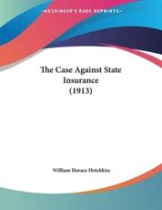 The Case Against State Insurance (1913) - William Horace Hotchkiss (author)