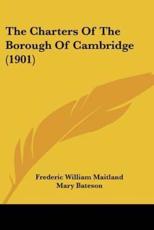 The Charters Of The Borough Of Cambridge (1901) - Frederic William Maitland (editor), Mary Bateson (editor)