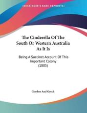 The Cinderella Of The South Or Western Australia As It Is - Gordon and Gotch