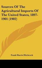 Sources Of The Agricultural Imports Of The United States, 1897-1901 (1902) - Frank Harris Hitchcock (author)