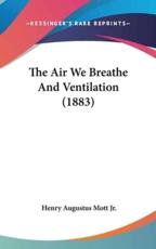 The Air We Breathe And Ventilation (1883) - Henry Augustus Mott Jr (author)