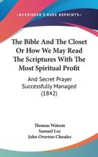 The Bible And The Closet Or How We May Read The Scriptures With The Most Spiritual Profit - Thomas Watson, Samuel Lee, John Overton Choules (editor)