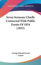 Seven Sermons Chiefly Connected With Public Events Of 1854 (1855) - George Edward Lynch Cotton (author)