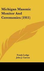 Michigan Masonic Monitor and Ceremonies (1911) - Frank Lodge, John J Carton, Lou B Winsor