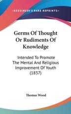 Germs Of Thought Or Rudiments Of Knowledge - Thomas Wood (author)