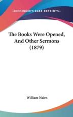 The Books Were Opened, And Other Sermons (1879) - William Nairn (author)