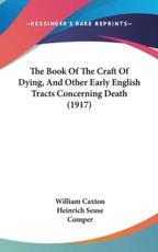 The Book Of The Craft Of Dying, And Other Early English Tracts Concerning Death (1917) - William Caxton (author), Heinrich Seuse (author), Frances Margaret Mary Comper (editor)