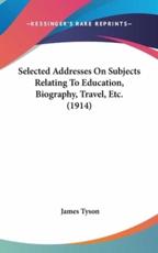 Selected Addresses On Subjects Relating To Education, Biography, Travel, Etc. (1914) - James Tyson (author)