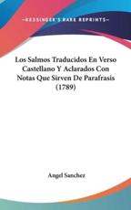 Los Salmos Traducidos En Verso Castellano Y Aclarados Con Notas Que Sirven De Parafrasis (1789) - Angel Sanchez (author)