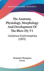 The Anatomy, Physiology, Morphology And Development Of The Blow-Fly V1 - Benjamin Thompson Lowne (author)