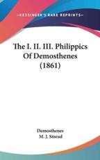 The I. II. III. Philippics Of Demosthenes (1861) - Demosthenes, M J Smead (other)