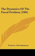 The Dynamics Of The Fiscal Problem (1904) - Vivian St Clair MacKenzie (author)