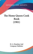 The Home Queen Cook Book (1901) - M a Donohue and Company Publisher (author)