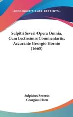 Sulpitii Severi Opera Omnia, Cum Lectissimis Commentariis, Accurante Georgio Hornio (1665) - Sulpicius Severus, Georgius Horn (editor)