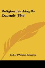 Religion Teaching By Example (1848) - Richard William Dickinson (author)