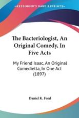 The Bacteriologist, An Original Comedy, In Five Acts - Daniel K Ford (author)