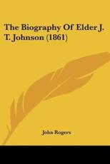 The Biography Of Elder J. T. Johnson (1861) - John Rogers (author)