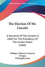 The Election Of Mr. Lincoln - Philippe Athanase Cucheval-Clarigny (author), Willoughby Jones (translator)