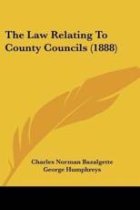 The Law Relating To County Councils (1888) - Charles Norman Bazalgette (author), George Humphreys (author)