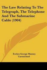 The Law Relating To The Telegraph, The Telephone And The Submarine Cable (1904) - Evelyn George Massey Carmichael (author)