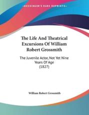 The Life And Theatrical Excursions Of William Robert Grossmith - William Robert Grossmith