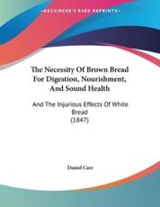 The Necessity Of Brown Bread For Digestion, Nourishment, And Sound Health - Daniel Carr (author)