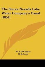The Sierra Nevada Lake Water Company's Canal (1854) - W S O'Connor (author), D B Scott (author)