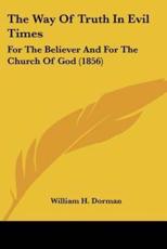 The Way Of Truth In Evil Times - William H Dorman (author)