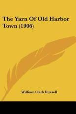 The Yarn Of Old Harbor Town (1906) - William Clark Russell (author)