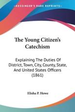 The Young Citizen's Catechism - Elisha P Howe (author)