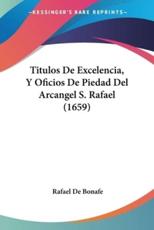 Titulos De Excelencia, Y Oficios De Piedad Del Arcangel S. Rafael (1659) - Rafael De Bonafe (author)