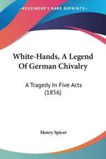 White-Hands, A Legend Of German Chivalry - Henry Spicer